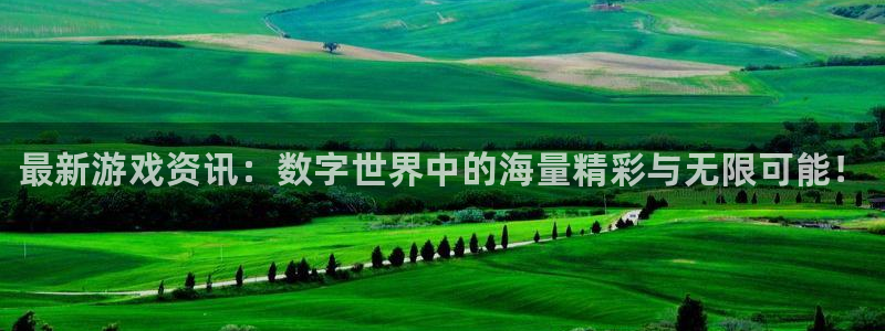辉达娱乐平台注册：最新游戏资讯：数字世界中的海量精彩与无限可