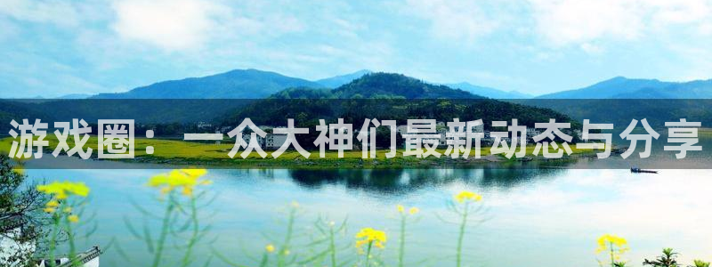 辉达娱乐4招商：游戏圈：一众大神们最新动态与分享
