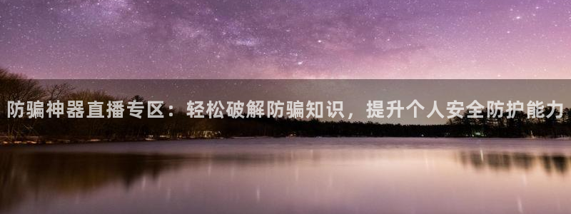 辉达娱乐集团：防骗神器直播专区：轻松破解防骗知识，提升个人安