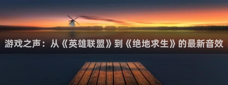 辉达娱乐在线登录：游戏之声：从《英雄联盟》到《绝地求生》的最