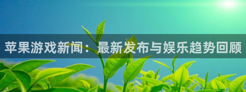 辉达娱乐网页登录入口：苹果游戏新闻：最新发布与娱乐趋势回顾