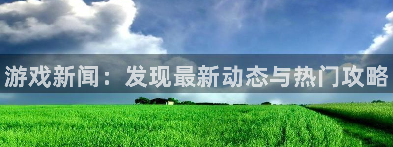 辉达娱乐注册开户：游戏新闻：发现最新动态与热门攻略